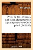 Précis de Droit Criminel, Explication Élémentaire de la Partie Générale Du Code Pénal, (Éd.1892)