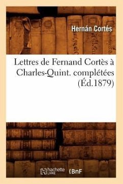 Lettres de Fernand Cortès À Charles-Quint. Complétées (Éd.1879) - Cortés, Hernán