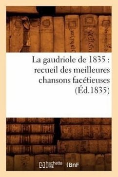 La Gaudriole de 1835: Recueil Des Meilleures Chansons Facétieuses, (Éd.1835) - Sans Auteur