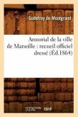 Armorial de la Ville de Marseille: Recueil Officiel Dressé (Éd.1864)
