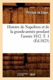 Histoire de Napoléon Et de la Grande-Armée Pendant l'Année 1812. T. 1 (Éd.1825)