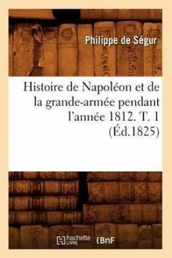 Histoire de Napoléon Et de la Grande-Armée Pendant l'Année 1812. T. 1 (Éd.1825) - De Segur, Philippe-Paul