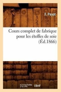 Cours Complet de Fabrique Pour Les Étoffes de Soie (Éd.1866) - Peyot, F.