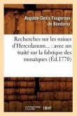 Recherches Sur Les Ruines d'Herculanum: Avec Un Traité Sur La Fabrique Des Mosaïques (Éd.1770)