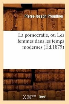 La Pornocratie, Ou Les Femmes Dans Les Temps Modernes (Éd.1875) - Proudhon, Pierre-Joseph