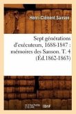 Sept Générations d'Exécuteurs, 1688-1847: Mémoires Des Sanson. T. 4 (Éd.1862-1863)