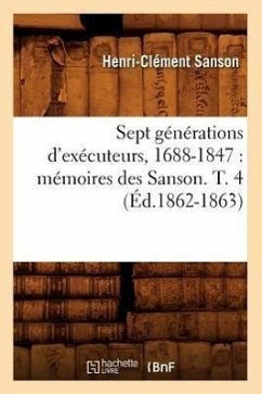 Sept Générations d'Exécuteurs, 1688-1847: Mémoires Des Sanson. T. 4 (Éd.1862-1863) - Sans Auteur