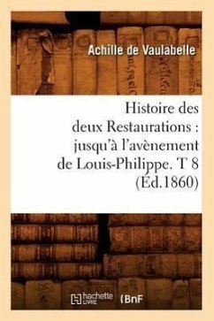 Histoire Des Deux Restaurations: Jusqu'à l'Avènement de Louis-Philippe. T 8 (Éd.1860) - De Vaulabelle, Achille