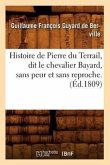 Histoire de Pierre Du Terrail, Dit Le Chevalier Bayard, Sans Peur Et Sans Reproche . (Éd.1809)