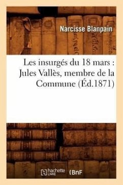 Les Insurgés Du 18 Mars: Jules Vallès, Membre de la Commune (Éd.1871) - Blanpain, Narcisse