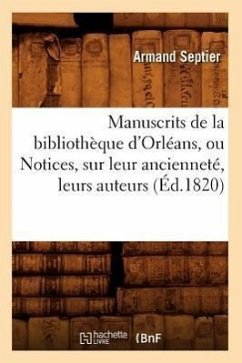 Manuscrits de la Bibliothèque d'Orléans, Ou Notices, Sur Leur Ancienneté, Leurs Auteurs (Éd.1820) - Septier, Armand