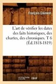 L'Art de Vérifier Les Dates Des Faits Historiques, Des Chartes, Des Chroniques. T 6 (Éd.1818-1819)