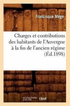 Charges Et Contributions Des Habitants de l'Auvergne À La Fin de l'Ancien Régime (Éd.1898) - Mège, Francisque
