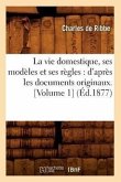 La Vie Domestique, Ses Modèles Et Ses Règles: d'Après Les Documents Originaux. [Volume 1] (Éd.1877)