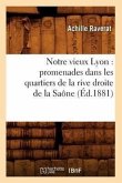 Notre Vieux Lyon: Promenades Dans Les Quartiers de la Rive Droite de la Saône (Éd.1881)