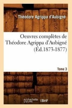Cover Oeuvres Complètes de Théodore Agrippa d'Aubigné. Tome 3 (Éd.1873-1877)