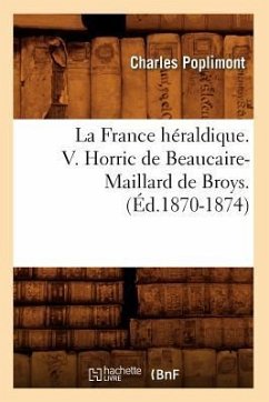 La France Héraldique. V. Horric de Beaucaire-Maillard de Broys. (Éd.1870-1874) - Poplimont, Charles