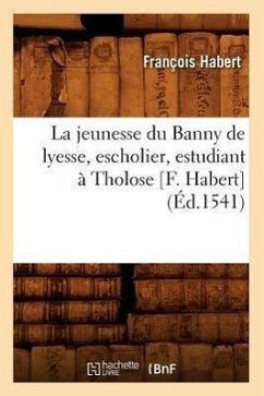 La Jeunesse Du Banny de Lyesse, Escholier, Estudiant À Tholose [F. Habert] (Éd.1541) - Habert, François