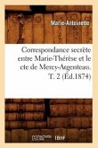 Correspondance Secrète Entre Marie-Thérèse Et Le Cte de Mercy-Argenteau. T. 2 (Éd.1874)