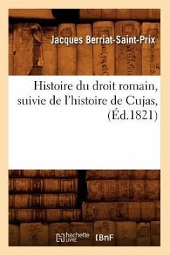 Histoire Du Droit Romain, Suivie de l'Histoire de Cujas, (Éd.1821) - Berriat-Saint-Prix, Jacques