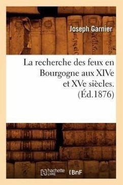 La Recherche Des Feux En Bourgogne Aux Xive Et Xve Siècles. (Éd.1876) - Garnier, Joseph