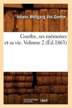 Goethe, Ses Mémoires Et Sa Vie. Volume 2 (Éd.1863) - Goethe, Johann Wolfgang von