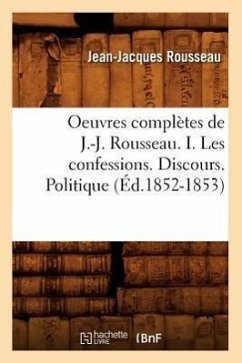Oeuvres Complètes de J.-J. Rousseau. I. Les Confessions. Discours. Politique (Éd.1852-1853) - Rousseau, Jean-Jacques