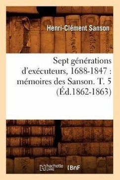 Sept Générations d'Exécuteurs, 1688-1847: Mémoires Des Sanson. T. 5 (Éd.1862-1863) - Sans Auteur