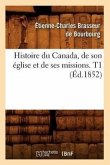 Histoire Du Canada, de Son Église Et de Ses Missions. T1 (Éd.1852)