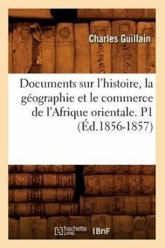 Documents Sur l'Histoire, La Géographie Et Le Commerce de l'Afrique Orientale. P1 (Éd.1856-1857) - Guillain, Charles