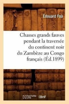 Chasses Grands Fauves Pendant La Traversée Du Continent Noir Du Zambèze Au Congo Français (Éd.1899) - Foà, Édouard