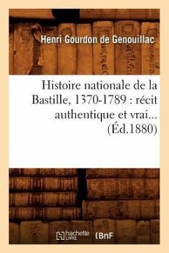 Histoire Nationale de la Bastille, 1370-1789: Récit Authentique Et Vrai (Éd.1880) - Gourdon De Genouillac, Henri