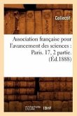 Association Française Pour l'Avancement Des Sciences: Paris. 17, 2 Partie. (Éd.1888)
