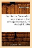 Les États de Normandie: Leurs Origines Et Leur Développement Au Xive Siècle (Éd.1894)