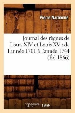 Journal Des Règnes de Louis XIV Et Louis XV: de l'Année 1701 À l'Année 1744 (Éd.1866) - Narbonne, Pierre