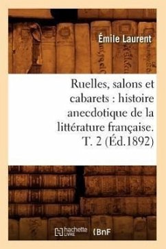 Ruelles, Salons Et Cabarets: Histoire Anecdotique de la Littérature Française. T. 2 (Éd.1892) - Laurent, Émile