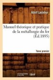 Manuel Théorique Et Pratique de la Métallurgie Du Fer. Tome Premier (Éd.1895)