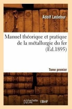 Manuel Théorique Et Pratique de la Métallurgie Du Fer. Tome Premier (Éd.1895) - Ledebur, Adolf