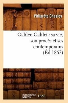 Galileo Galilei: Sa Vie, Son Procès Et Ses Contemporains (Éd.1862) - Chasles, Philarète