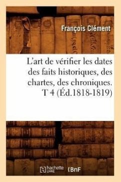 L'Art de Vérifier Les Dates Des Faits Historiques, Des Chartes, Des Chroniques. T 4 (Éd.1818-1819) - Clément, François