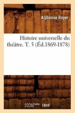 Histoire Universelle Du Théâtre. T. 5 (Éd.1869-1878) - Royer, Alphonse