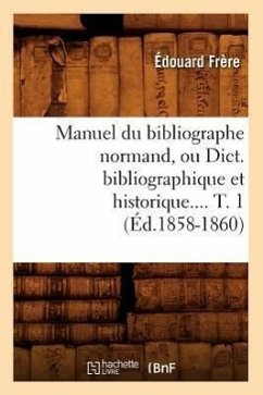 Manuel Du Bibliographe Normand, Ou Dict. Bibliographique Et Historique. Tome 1 (Éd.1858-1860) - Frère, Édouard