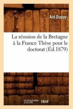 La Réunion de la Bretagne À La France Thèse Pour Le Doctorat, (Éd.1879) - Sans Auteur