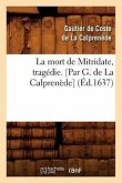 La Mort de Mitridate, Tragédie. [Par G. de la Calprenède] (Éd.1637)