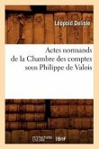 Actes Normands de la Chambre Des Comptes Sous Philippe de Valois