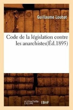 Code de la Législation Contre Les Anarchistes(éd.1895) - Loubat, Guillaume