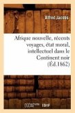 Afrique Nouvelle, Récents Voyages, État Moral, Intellectuel Dans Le Continent Noir (Éd.1862)
