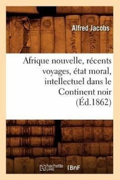 Afrique Nouvelle, Récents Voyages, État Moral, Intellectuel Dans Le Continent Noir (Éd.1862) - Jacobs, Alfred