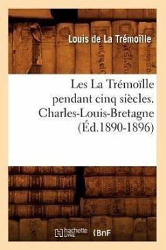 Les La Trémoïlle Pendant Cinq Siècles. Charles-Louis-Bretagne, (Éd.1890-1896) - de la Trémoïlle, Louis