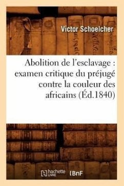 Abolition de l'Esclavage: Examen Critique Du Préjugé Contre La Couleur Des Africains (Éd.1840) - Schoelcher, Victor